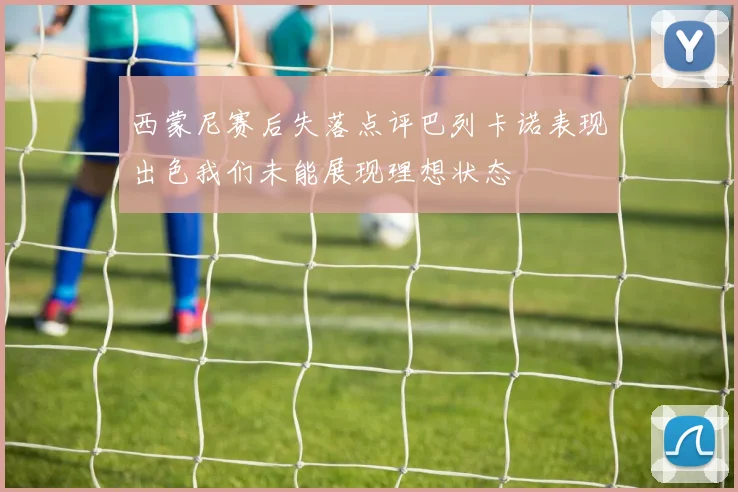 西蒙尼赛后失落点评巴列卡诺表现出色我们未能展现理想状态