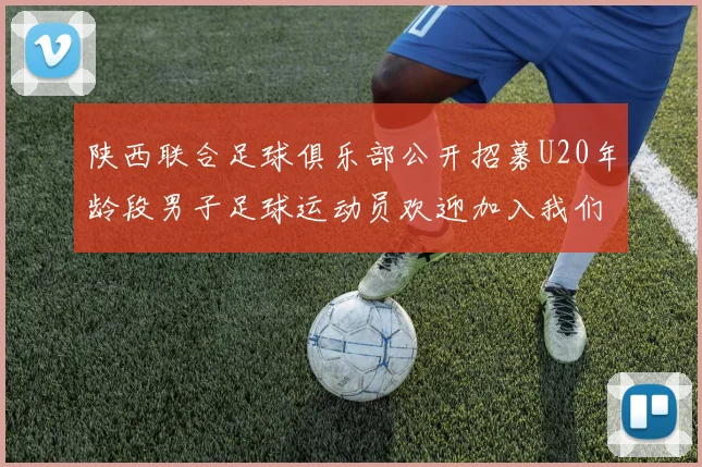 陕西联合足球俱乐部公开招募U20年龄段男子足球运动员欢迎加入我们的团队
