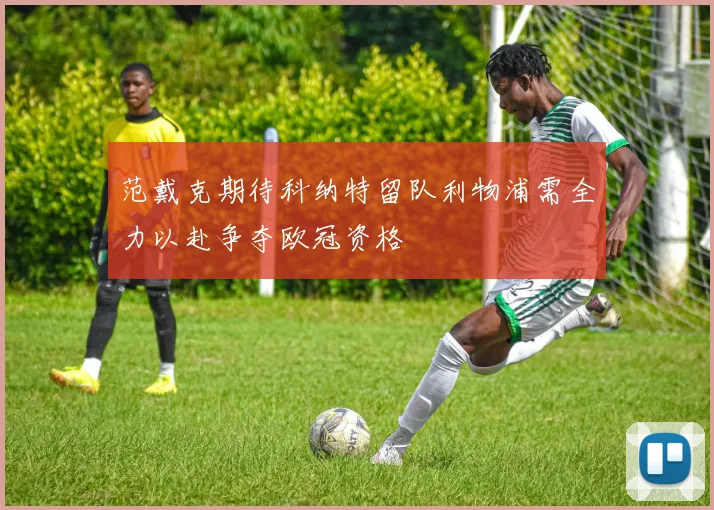 范戴克期待科纳特留队利物浦需全力以赴争夺欧冠资格