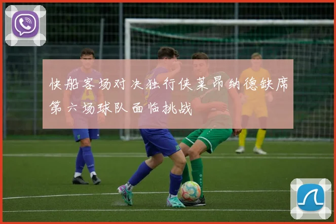 快船客场对决独行侠莱昂纳德缺席第六场球队面临挑战