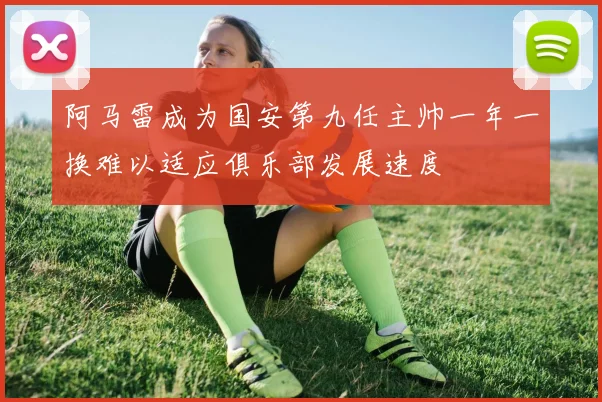 阿马雷成为国安第九任主帅一年一换难以适应俱乐部发展速度