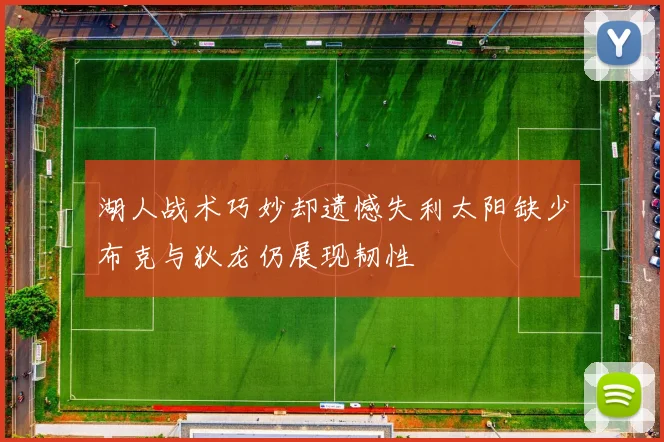 湖人战术巧妙却遗憾失利太阳缺少布克与狄龙仍展现韧性