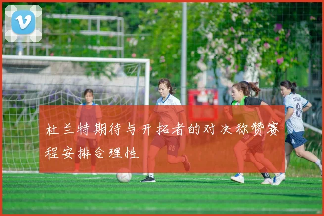 杜兰特期待与开拓者的对决称赞赛程安排合理性