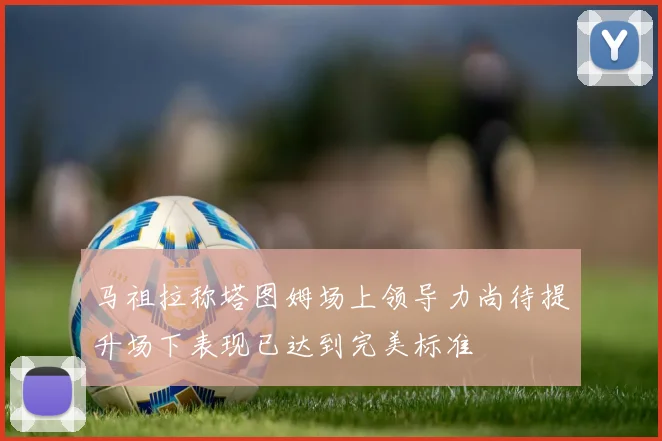 马祖拉称塔图姆场上领导力尚待提升场下表现已达到完美标准