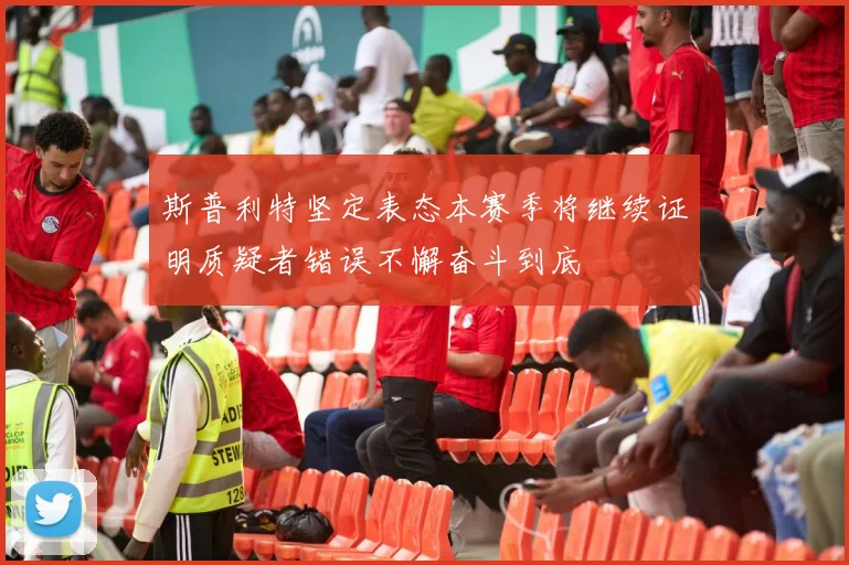 斯普利特坚定表态本赛季将继续证明质疑者错误不懈奋斗到底