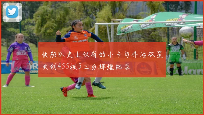 快船队史上仅有的小卡与乔治双星共创455板5三分辉煌纪录