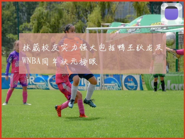 林葳校友实力强大包括鸭王狄龙及WNBA同年状元榜眼