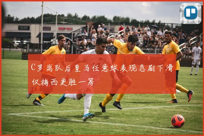C罗离队后皇马任意球表现急剧下滑仅梅西更胜一筹