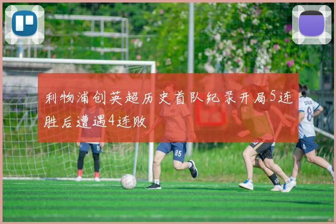 利物浦创英超历史首队纪录开局5连胜后遭遇4连败