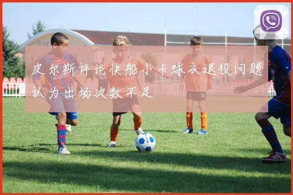 皮尔斯评论快船小卡球衣退役问题认为出场次数不足