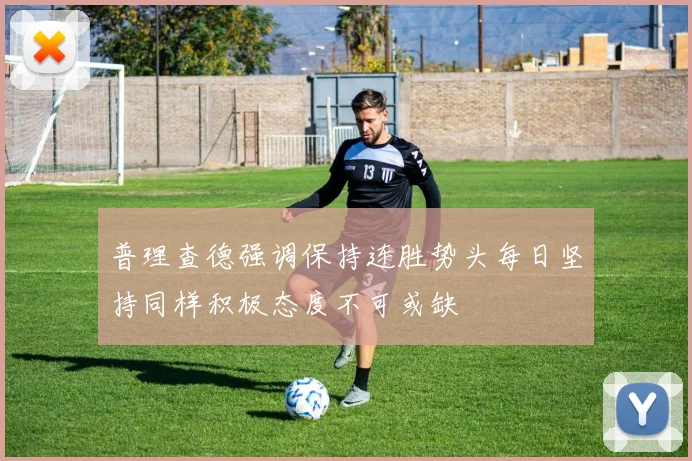 普理查德强调保持连胜势头每日坚持同样积极态度不可或缺