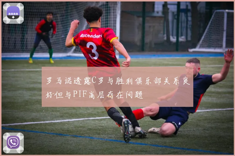 罗马诺透露C罗与胜利俱乐部关系良好但与PIF高层存在问题