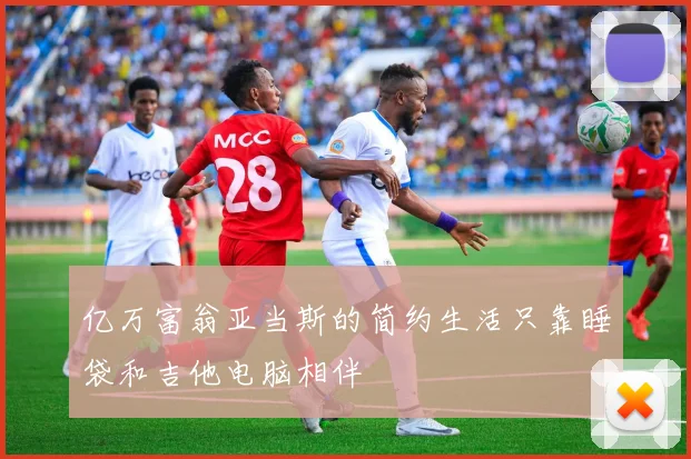 亿万富翁亚当斯的简约生活只靠睡袋和吉他电脑相伴