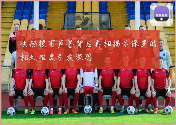 快船损害声誉背后真相揭示保罗的相处难度引发深思