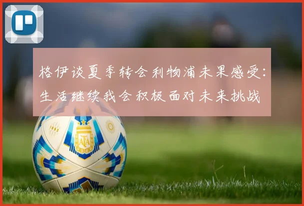 格伊谈夏季转会利物浦未果感受：生活继续我会积极面对未来挑战