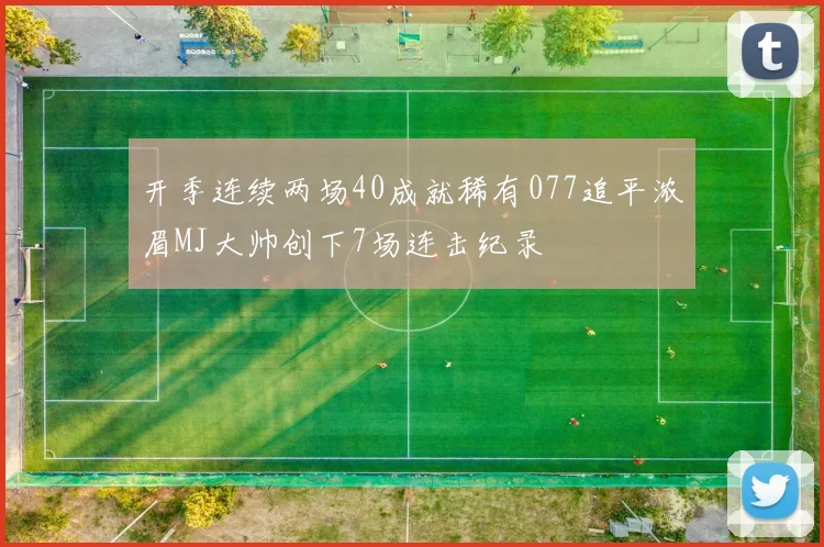 开季连续两场40成就稀有077追平浓眉MJ大帅创下7场连击纪录