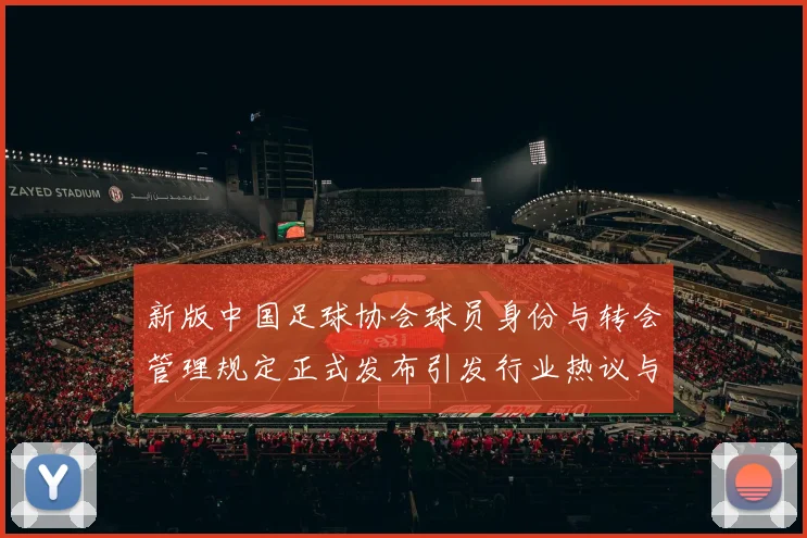 新版中国足球协会球员身份与转会管理规定正式发布引发行业热议与期待