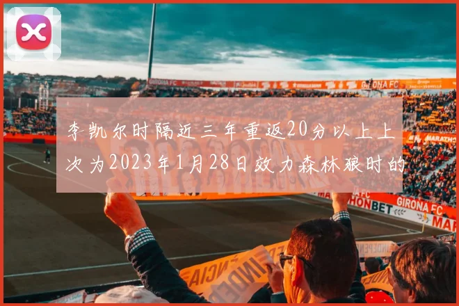 李凯尔时隔近三年重返20分以上上次为2023年1月28日效力森林狼时的精彩表现