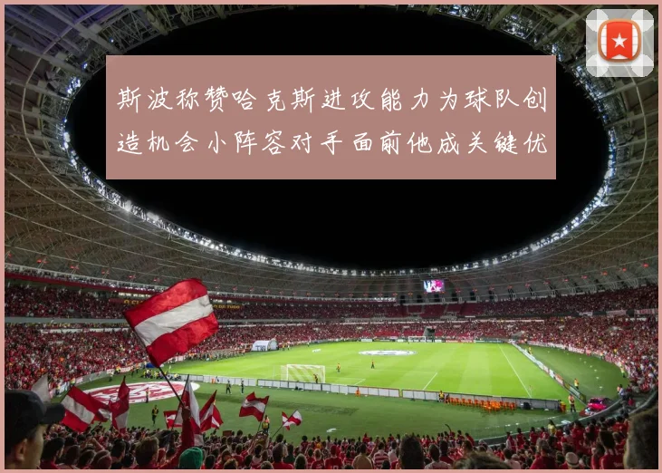 斯波称赞哈克斯进攻能力为球队创造机会小阵容对手面前他成关键优势