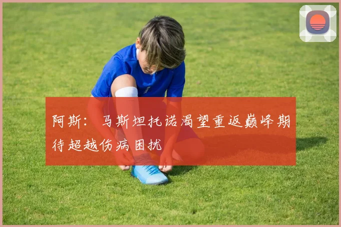 阿斯：马斯坦托诺渴望重返巅峰期待超越伤病困扰