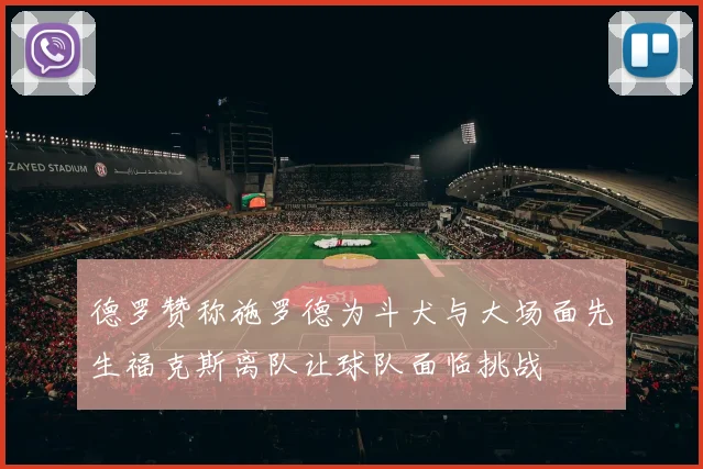 德罗赞称施罗德为斗犬与大场面先生福克斯离队让球队面临挑战
