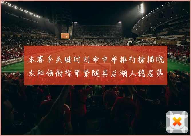 本赛季关键时刻命中率排行榜揭晓太阳领衔绿军紧随其后湖人稳居第五位