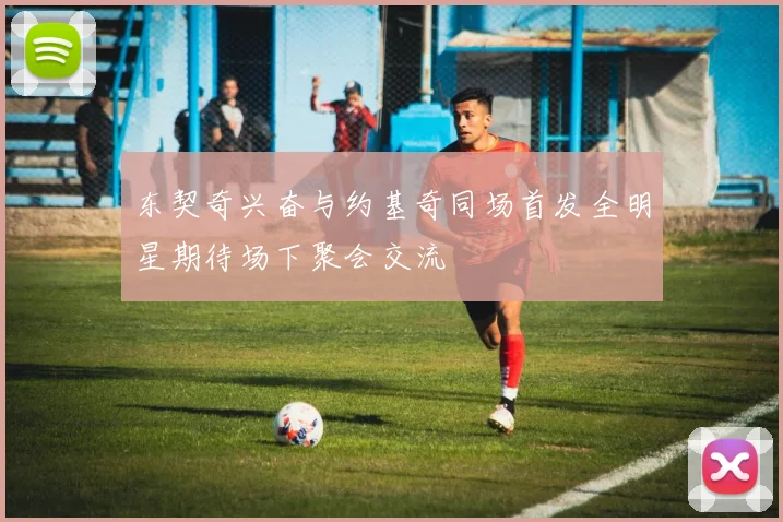 东契奇兴奋与约基奇同场首发全明星期待场下聚会交流