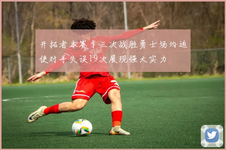 开拓者本赛季三次战胜勇士场均迫使对手失误19次展现强大实力