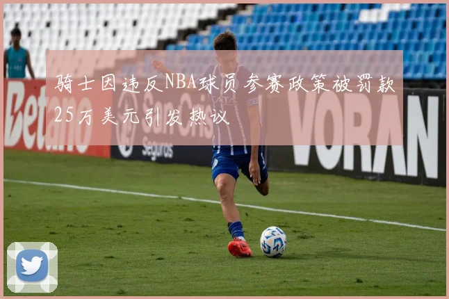 骑士因违反NBA球员参赛政策被罚款25万美元引发热议