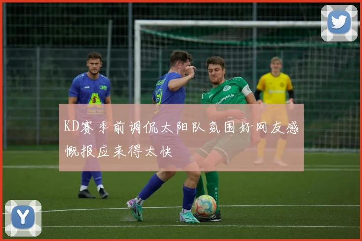 KD赛季前调侃太阳队氛围好网友感慨报应来得太快